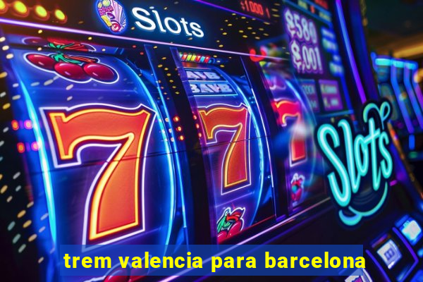 trem valencia para barcelona